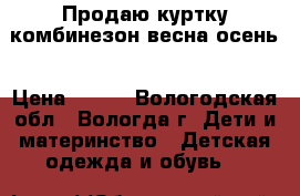 Продаю куртку комбинезон весна осень › Цена ­ 250 - Вологодская обл., Вологда г. Дети и материнство » Детская одежда и обувь   